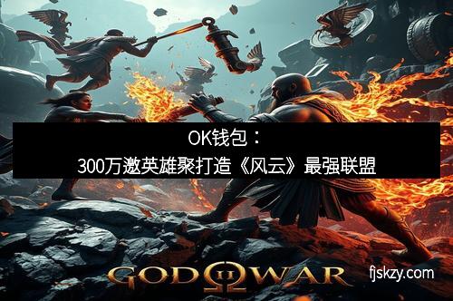 OK钱包：300万邀英雄聚打造《风云》最强联盟